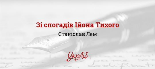 Зі спогадів Ійона Тихого, Лем Станіслав